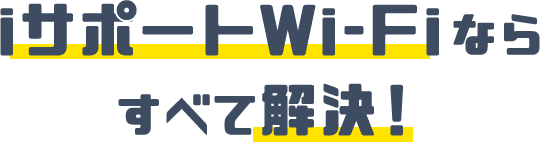 iサポートWi-Fiならすべて解決！